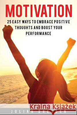 Motivation: 25 Easy Ways to Reach Mindfulness, Embrace Positive Mindset and Avoid Procrastination (Self Help, Leadership, Goal Set Julian Dresden 9781534949546
