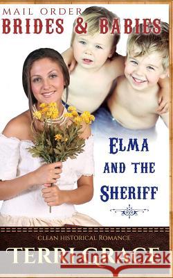 Mail Order Brides & Babies: Elma & The Sheriff: Clean Historical Romance Terri Grace 9781534950733 Createspace Independent Publishing Platform