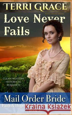 Mail Order Bride: Love Never Fails: Clean Western Historical Romance Terri Grace 9781534951969 Createspace Independent Publishing Platform