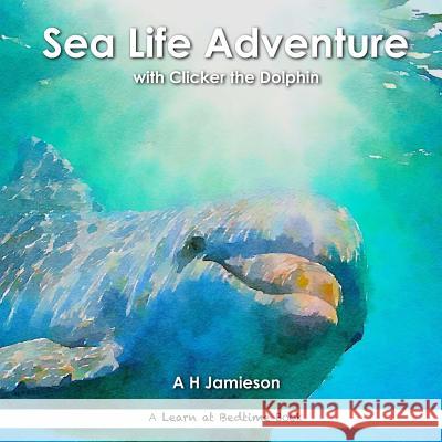 Sea Life Adventure: with Clicker the Dolphin Jamieson, A. H. 9781534954182 Createspace Independent Publishing Platform