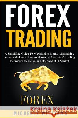 Forex Trading: A Simplified Guide To Maximizing Profits, Minimizing Losses and How to Use Fundamental Analysis & Trading Techniques t Williams, Michelle 9781534955738