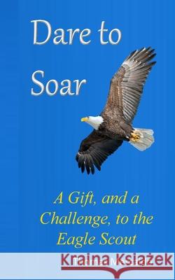 Dare to Soar: A Gift, and a Challenge to the Eagle Scout Thomas Mercaldo 9781534955783 Createspace Independent Publishing Platform