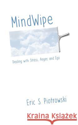 MindWipe: Dealing with Stress, Anger, and Ego Piotrowski, Eric S. 9781534956087 Createspace Independent Publishing Platform