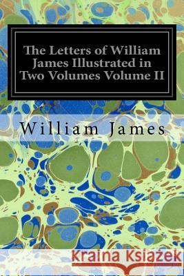 The Letters of William James Illustrated in Two Volumes Volume II William James Henry James 9781534956933 Createspace Independent Publishing Platform