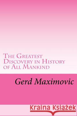 The Greatest Discovery in History of All Mankind Gerd Maximovic 9781534957022 Createspace Independent Publishing Platform