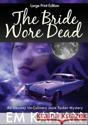 The Bride Wore Dead (Large Print Edition): An Un-Cozy Un-Culinary Josie Tucker Mystery Kaplan, Em 9781534959224 Createspace Independent Publishing Platform