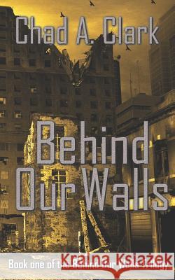 Behind Our Walls: (behind Our Walls Trilogy Book 1) Chad A. Clark 9781534961418 Createspace Independent Publishing Platform