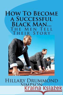 How to Become a Successful Black Man...The Men Tell Their Story: The Men Tell Their Story Simpson, Hillary Drummond 9781534961531 Createspace Independent Publishing Platform