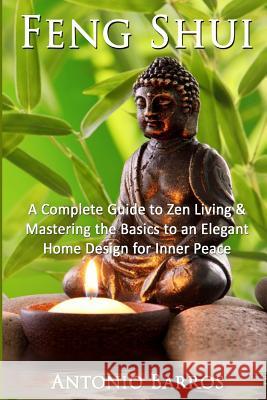Feng Shui: Mastering the Basics to an Elegant Home Design for Inner Peace Antonio Barros 9781534961616 Createspace Independent Publishing Platform