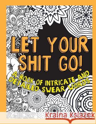 Let Your Shit Go: A Book of Intricate and Detailed Swear Words Swear Word Coloring Geeks 9781534962187