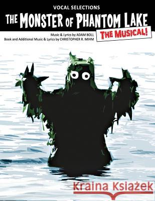 The Monster of Phantom Lake: The Musical!: Vocal Selections Adam Boll Christopher R. Mihm 9781534962910 Createspace Independent Publishing Platform
