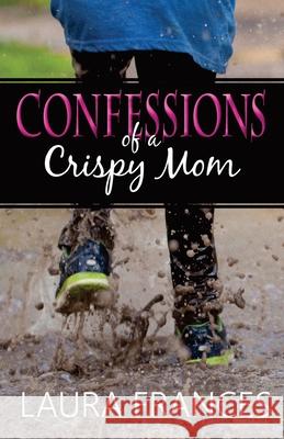 Confessions of a Crispy Mom Laura Frances 9781534963238 Createspace Independent Publishing Platform
