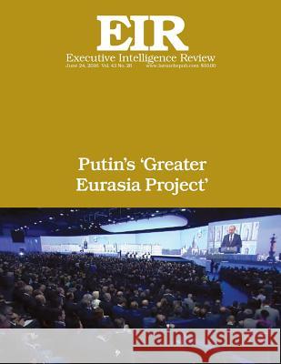 Putin's 'Greater Eurasia Project': Executive Intelligence Review; Volume 43, Issue 26 Lyndon H. Larouch 9781534963429 Createspace Independent Publishing Platform