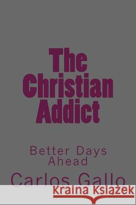 The Christian Addict: My Story From Life To Hell and Back Gallo, Carlos 9781534963450 Createspace Independent Publishing Platform