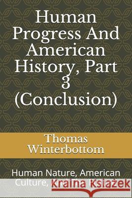 Human Progress And American History, Part 3 (Conclusion): Human Nature, American Culture, And The Future Winterbottom, Thomas F. 9781534966864