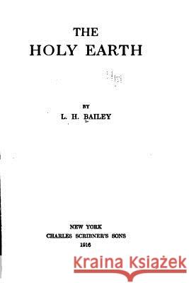 The Holy Earth L. H. Bailey 9781534967410 Createspace Independent Publishing Platform