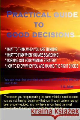 Practical Guide to Good Decisions: What to Think When You Are Thinking James Harvest 9781534970205