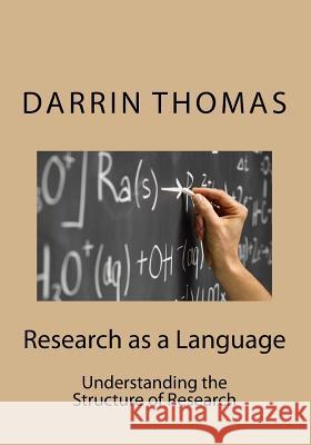 Research as a Language: Understanding the Structure of Research Darrin Thomas 9781534971639 Createspace Independent Publishing Platform