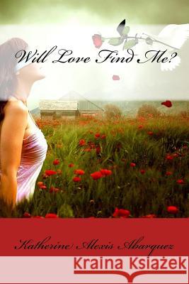 Will Love Find Me? Katherine Alexis De Guzman Abarquez 9781534972445 Createspace Independent Publishing Platform