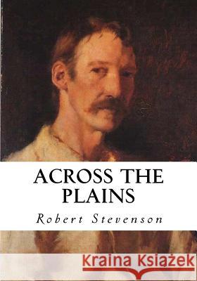 Across the Plains: With Other Memories and Essays Robert Louis Stevenson 9781534972551 Createspace Independent Publishing Platform