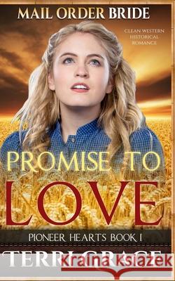 Mail Order Bride: Promise to Love: Clean Western Historical Romance Terri Grace 9781534972650