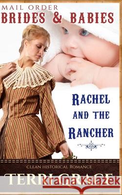 Mail Order Brides & Babies: Rachel & The Rancher: Clean Historical Romance Terri Grace 9781534973398