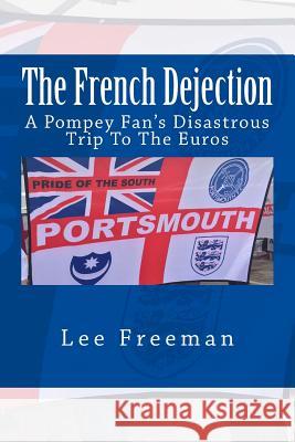 The French Dejection: A Pompey fan's disastrous trip to the Euros Freeman, Lee 9781534973640