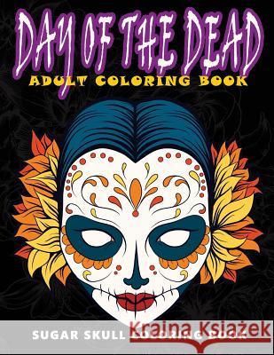 Day of the Dead: Sugar skull coloring book at midnight Version ( Skull Coloring Book for Adults, Relaxation & Meditation ) Five Star Coloring Book 9781534976726 Createspace Independent Publishing Platform