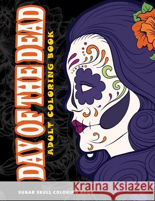 Day of the Dead: Skull Coloring Books for adults relaxation (Adult Coloring Books, Relaxation & Meditation) Five Star Coloring Book 9781534976788 Createspace Independent Publishing Platform