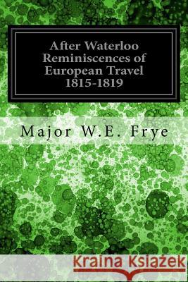 After Waterloo Reminiscences of European Travel 1815-1819 Major W. E. Frye Salomon Reinach 9781534977471