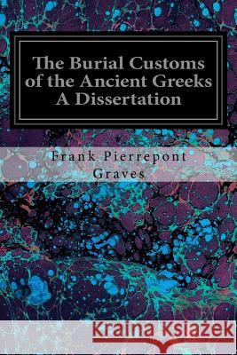 The Burial Customs of the Ancient Greeks A Dissertation Graves, Frank Pierrepont 9781534977907