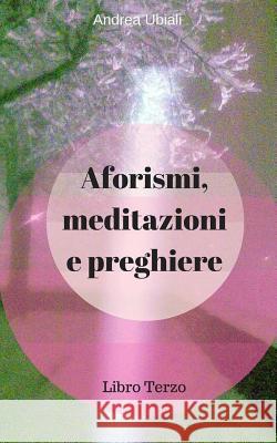 Aforismi, meditazioni e preghiere: Libro Terzo Ubiali, Andrea 9781534978171 Createspace Independent Publishing Platform