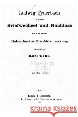 Ludwig Feuerbach in Seinem Briefwechsel und Nachlass Sowie in Seiner Philosophischen Charakterentwicklung Grun, Karl 9781534978584 Createspace Independent Publishing Platform