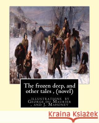 The frozen deep, and other tales, By Wilkie Collins (novel): illustrations by George du Maurier(6 March 1834 - 8 October 1896), and J. Mahoney ARHA (1 Maurier, George 9781534979314