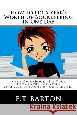 How to Do a Year's Worth of Bookkeeping in One Day: : Make QuickBooks Do Your Data Entry for You Barton, E. T. 9781534980433 Createspace Independent Publishing Platform