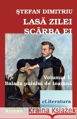 Lasa Zilei Scarba Ei. Roman. Volumul I: Balada Puiului de Toamna Stefan Dimitriu Vasile Poenaru 9781534980495 Createspace Independent Publishing Platform