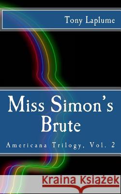 Miss Simon's Brute: Americana Trilogy, Vol. 2 Tony Laplume 9781534981379 Createspace Independent Publishing Platform