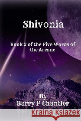 Shivonia: Book 2 of the Five Words of the Arcane Barry P. Chantler 9781534983038 Createspace Independent Publishing Platform