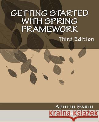 Getting started with Spring Framework: a hands-on guide to begin developing applications using Spring Framework Sarin, Ashish 9781534985087