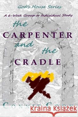 The Carpenter and the Cradle: A 6-Week Group or Individual Study Connie Cook 9781534985940