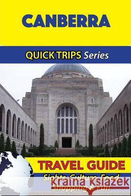 Canberra Travel Guide (Quick Trips Series): Sights, Culture, Food, Shopping & Fun Jennifer Kelly 9781534986633