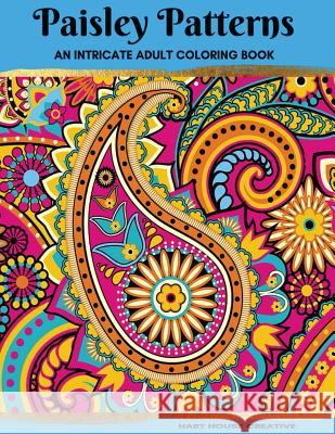 Paisley Patterns Coloring Book: An Intricate Adult Coloring Book Hart House Creative                      Michelle Hart 9781534986848 Createspace Independent Publishing Platform