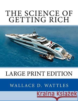 The Science of Getting Rich: Large Print Edition Wallace D. Wattles Prime Classic Books 9781534990005 Createspace Independent Publishing Platform