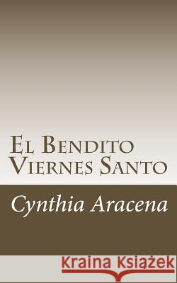 El Bendito Viernes Santo Cynthia Aracena 9781534991118 Createspace Independent Publishing Platform