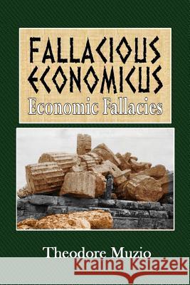Fallacious Economicus: Economic Fallacies Theodore Muzio 9781534991941