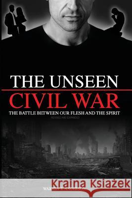 The Unseen Civil War: The Battle Between Our Flesh and The Spirit, Revised and Expanded Anderson, Warren E. 9781534992504