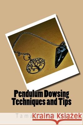 Pendulum Dowsing Techniques and Tips Tamara Kelley 9781534993860 Createspace Independent Publishing Platform