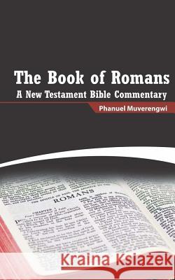 The Book of Romans: A New Testament Bible Commentary MR Phanuel Muverengwi 9781534994317