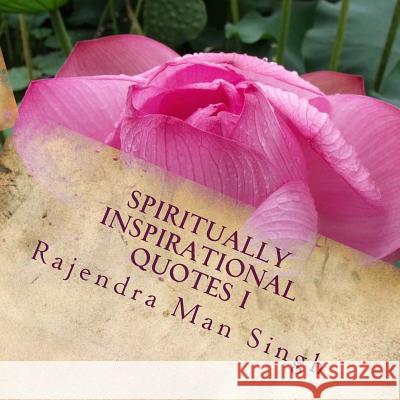 Spiritually Inspirational Quotes I: Love, Peace, and Happiness Rajendra Man Singh 9781534996236