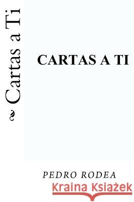 Cartas a Ti Pedro Rodea 9781534999121 Createspace Independent Publishing Platform